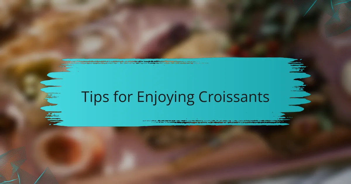 Tips for Enjoying Croissants