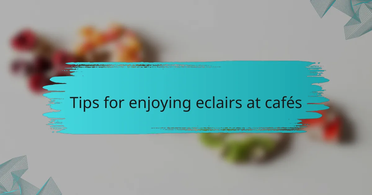 Tips for enjoying eclairs at cafés