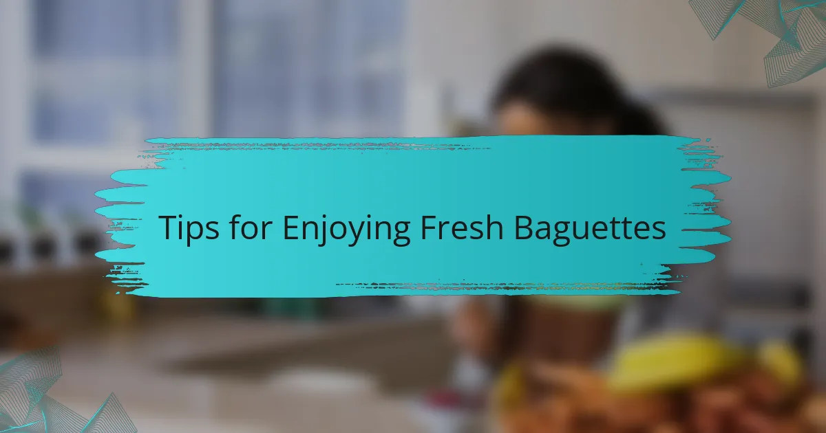 Tips for Enjoying Fresh Baguettes